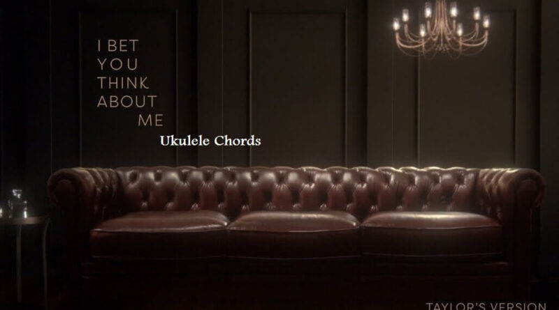 I Bet You Think About Me Ukulele Chords - Taylor Swift